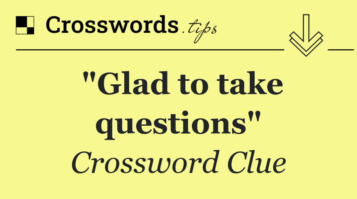 "Glad to take questions"