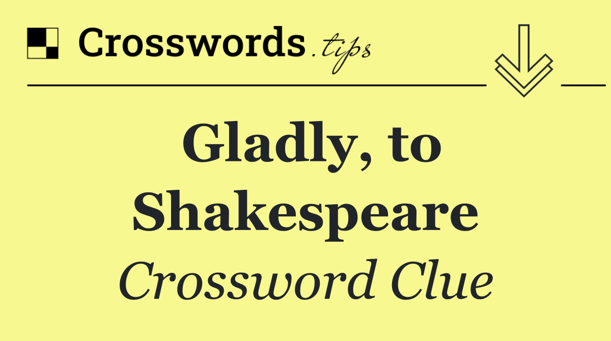 Gladly, to Shakespeare