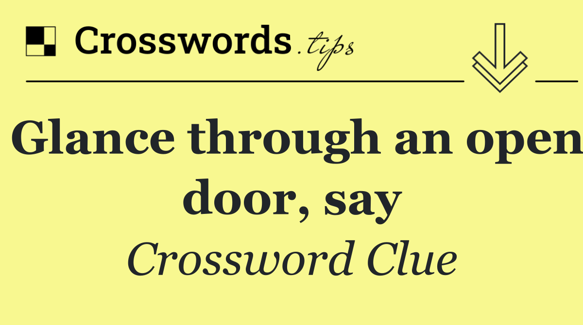 Glance through an open door, say