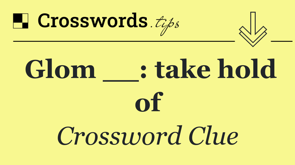 Glom __: take hold of