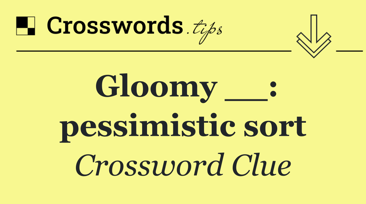 Gloomy __: pessimistic sort