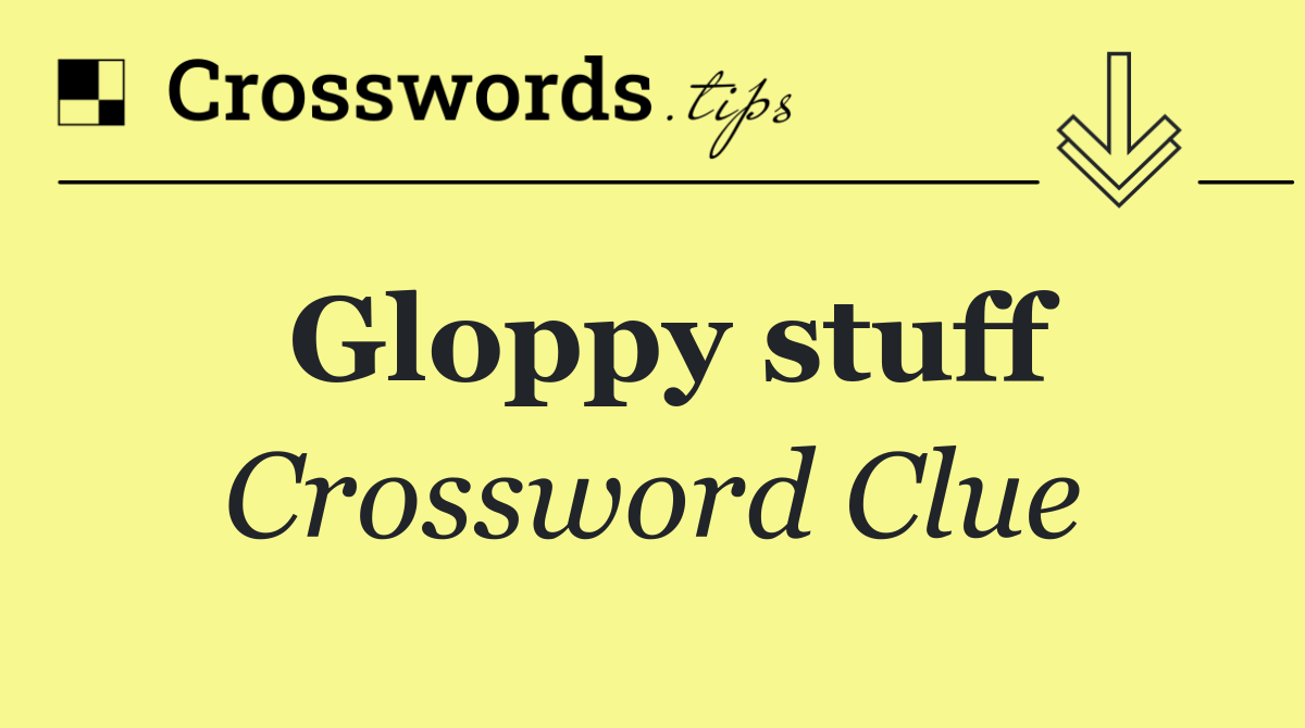 Gloppy stuff