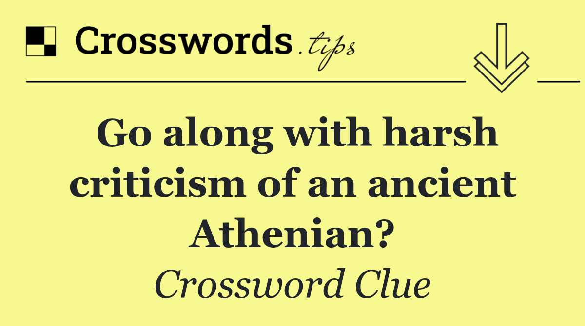 Go along with harsh criticism of an ancient Athenian?