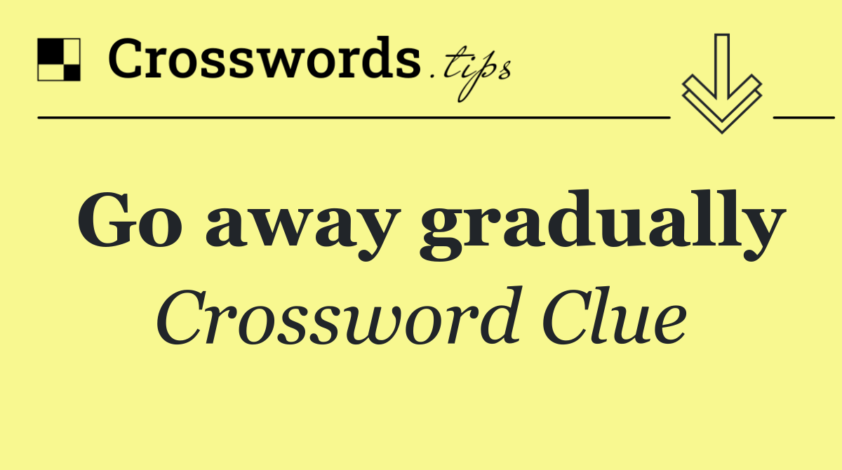 Go away gradually