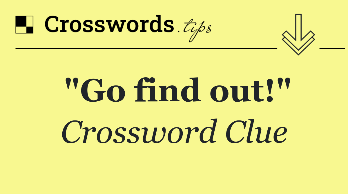 "Go find out!"