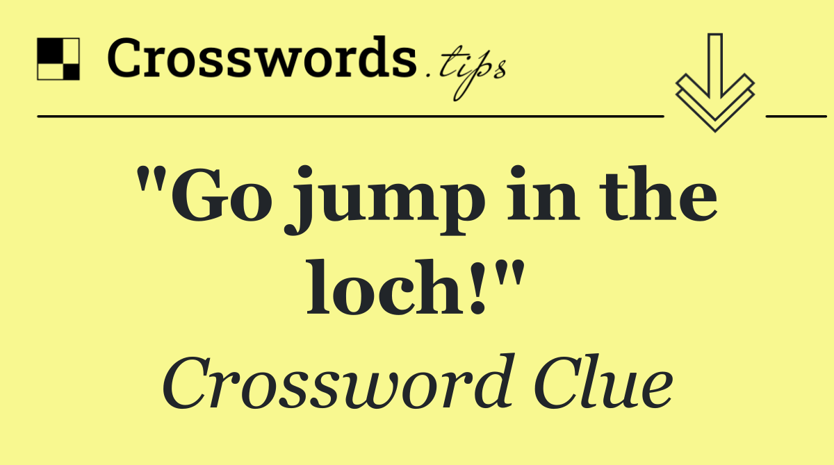 "Go jump in the loch!"