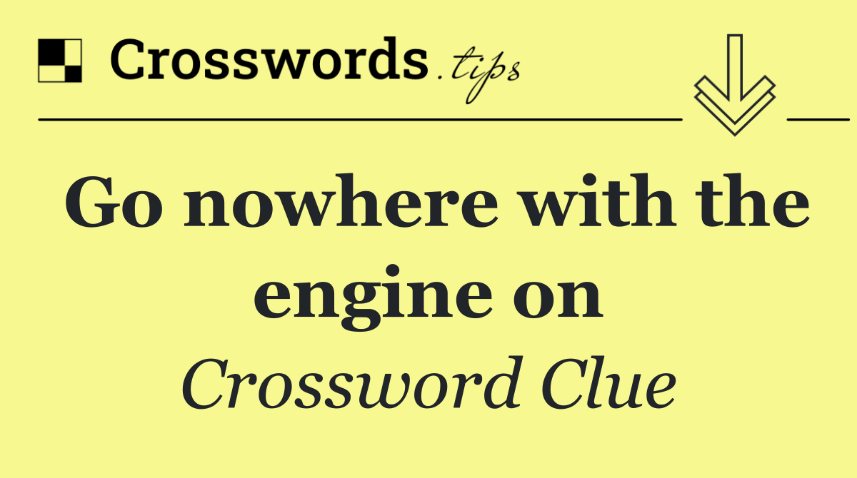 Go nowhere with the engine on