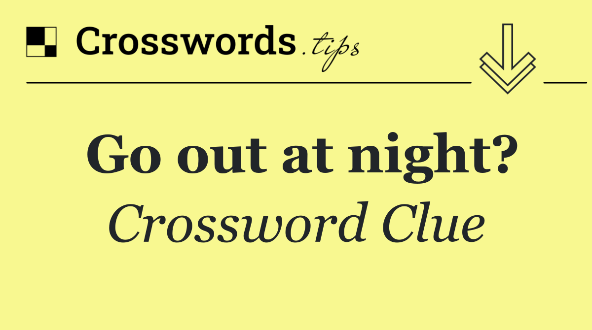 Go out at night?