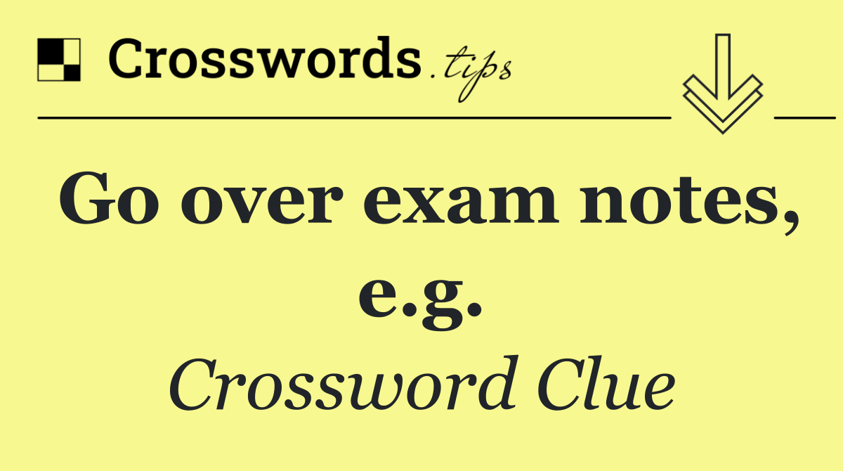 Go over exam notes, e.g.