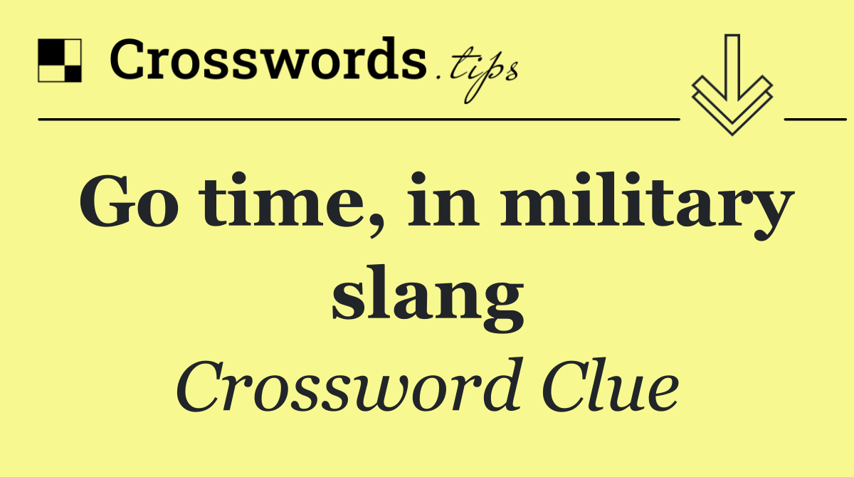 Go time, in military slang