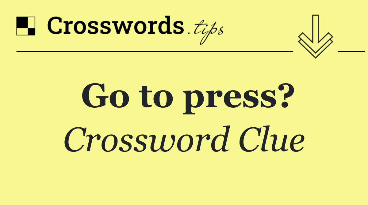 Go to press?