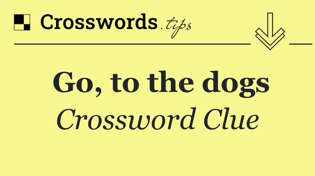 Go, to the dogs