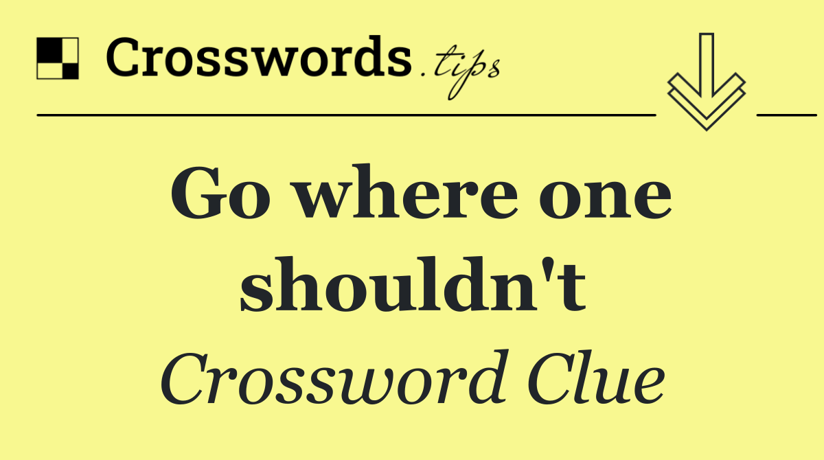 Go where one shouldn't