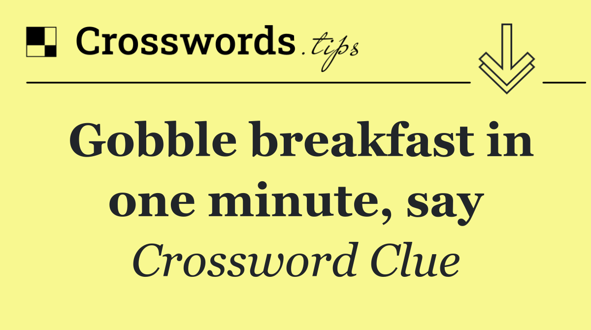 Gobble breakfast in one minute, say