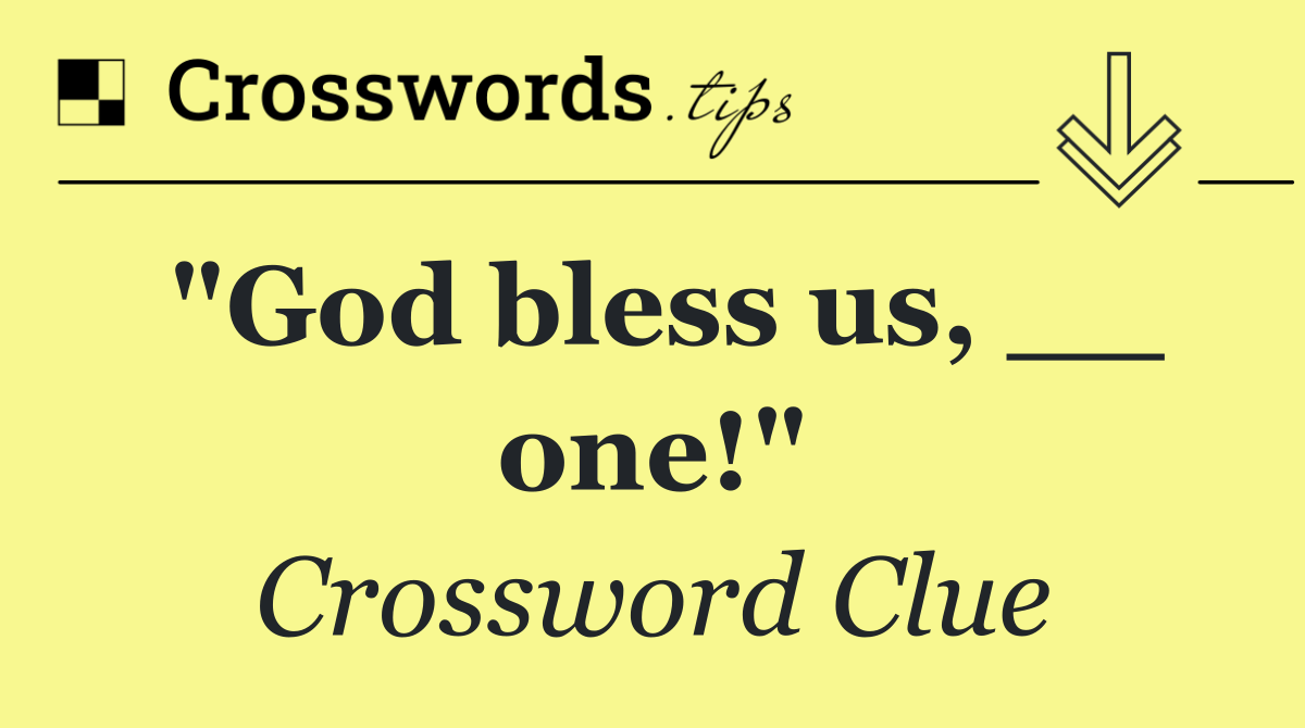 "God bless us, __ one!"