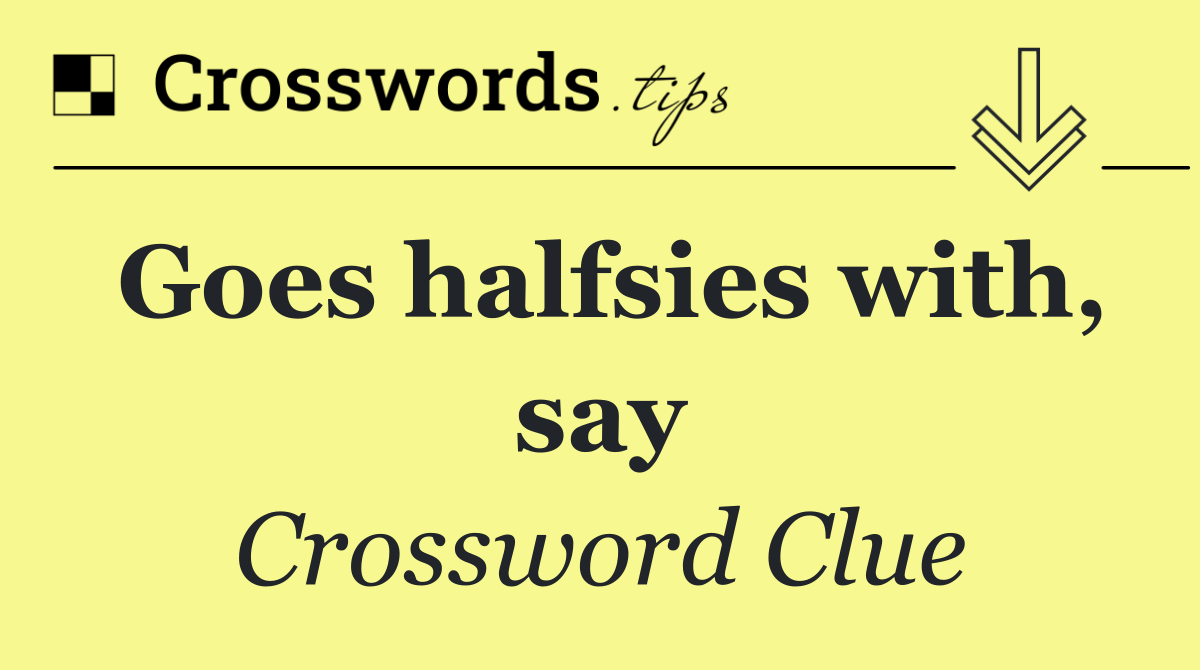 Goes halfsies with, say