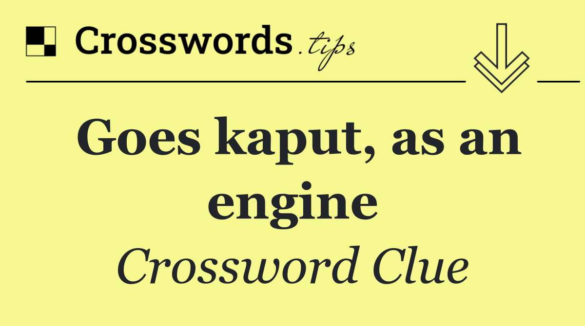 Goes kaput, as an engine