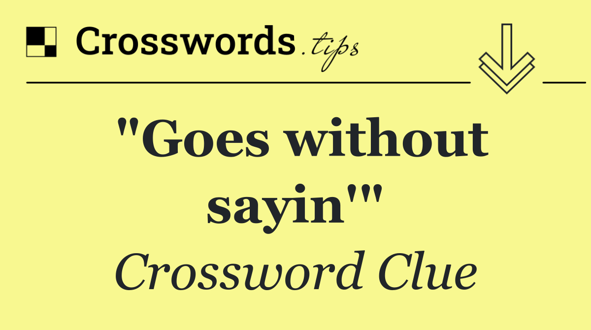 "Goes without sayin'"
