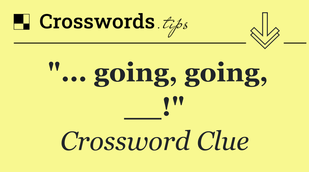 "... going, going, __!"