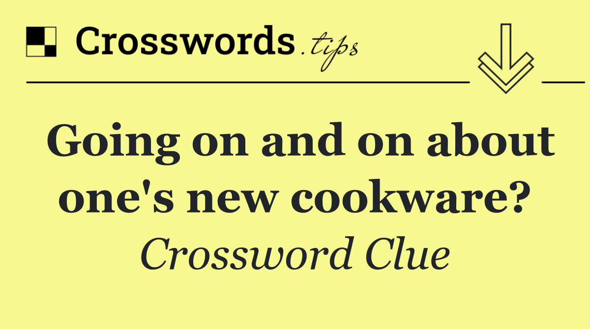 Going on and on about one's new cookware?