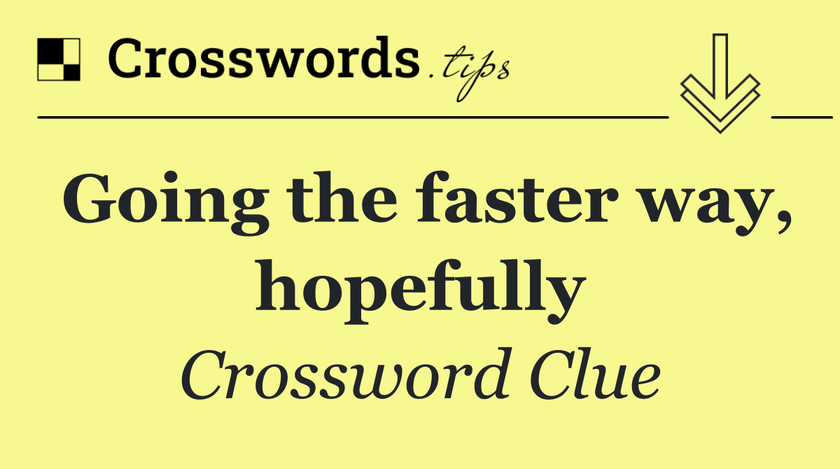 Going the faster way, hopefully