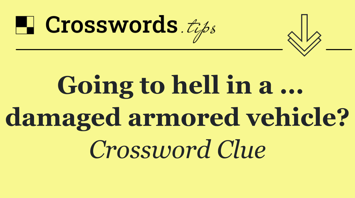 Going to hell in a ... damaged armored vehicle?