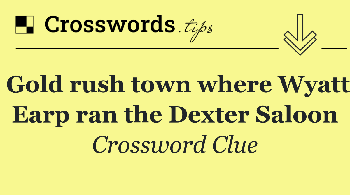 Gold rush town where Wyatt Earp ran the Dexter Saloon