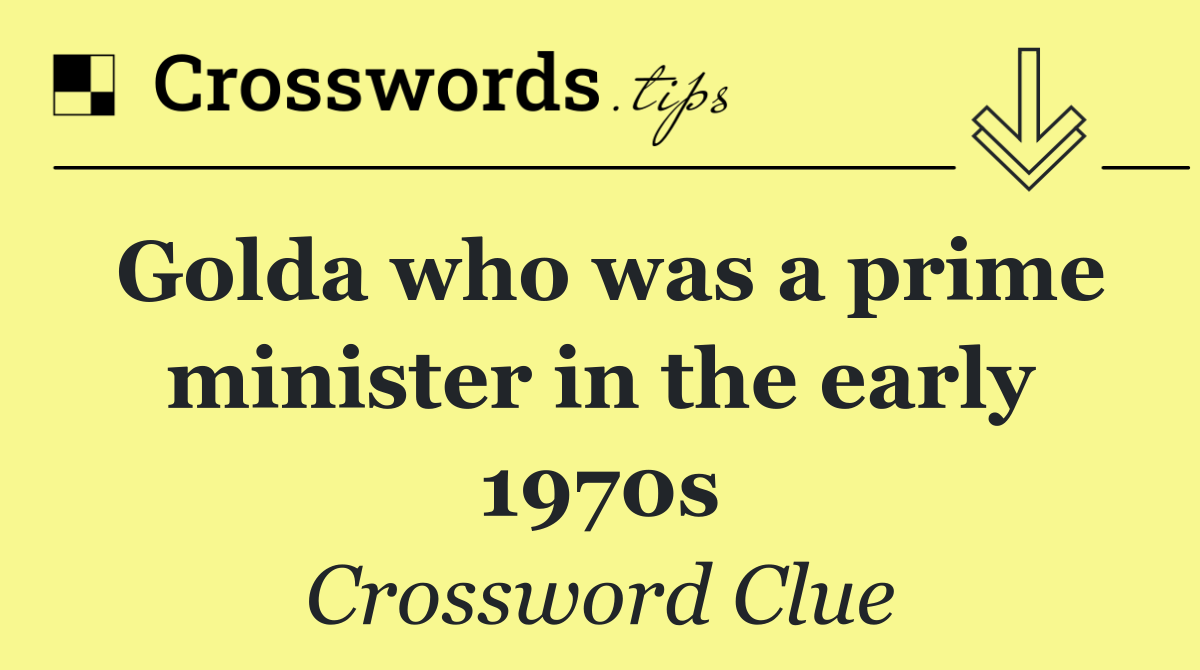 Golda who was a prime minister in the early 1970s