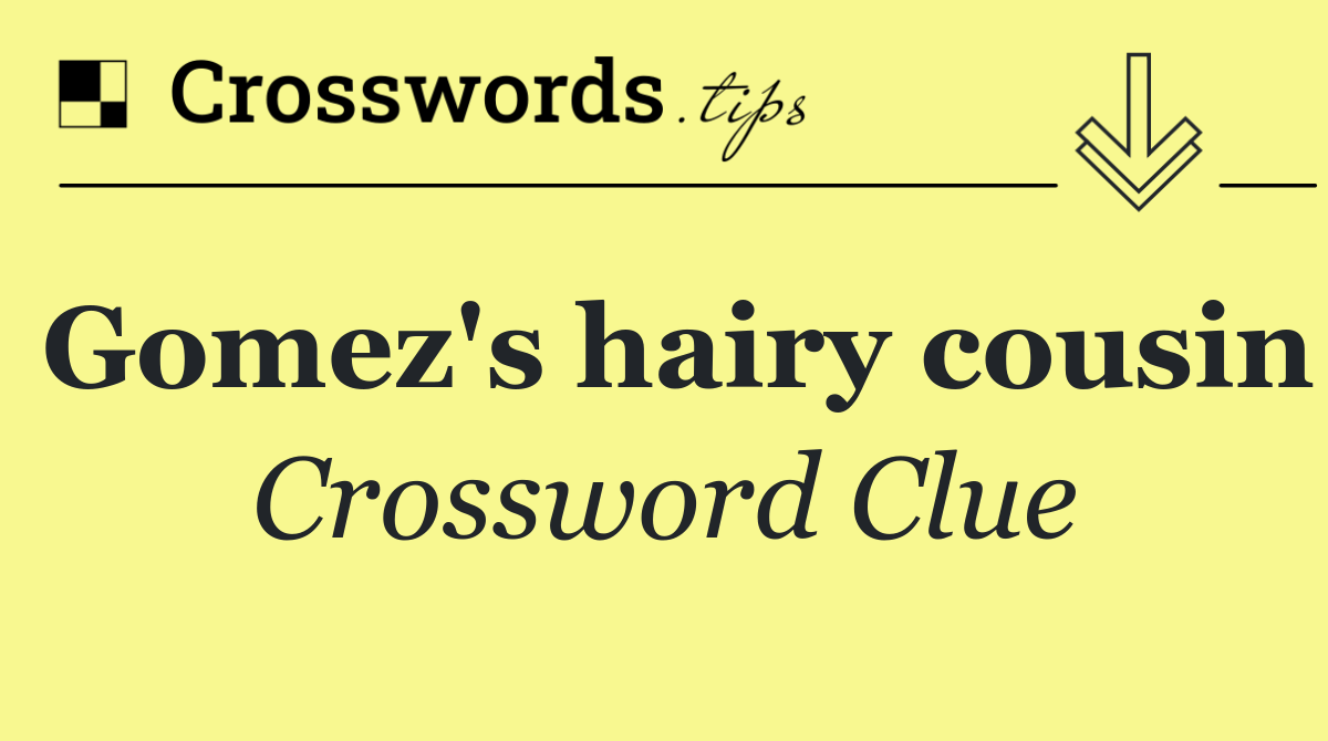 Gomez's hairy cousin