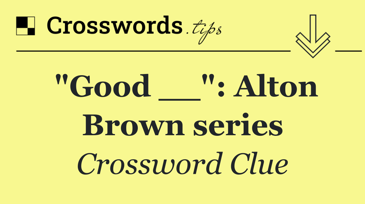 "Good __": Alton Brown series