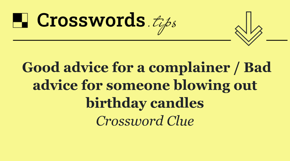 Good advice for a complainer / Bad advice for someone blowing out birthday candles