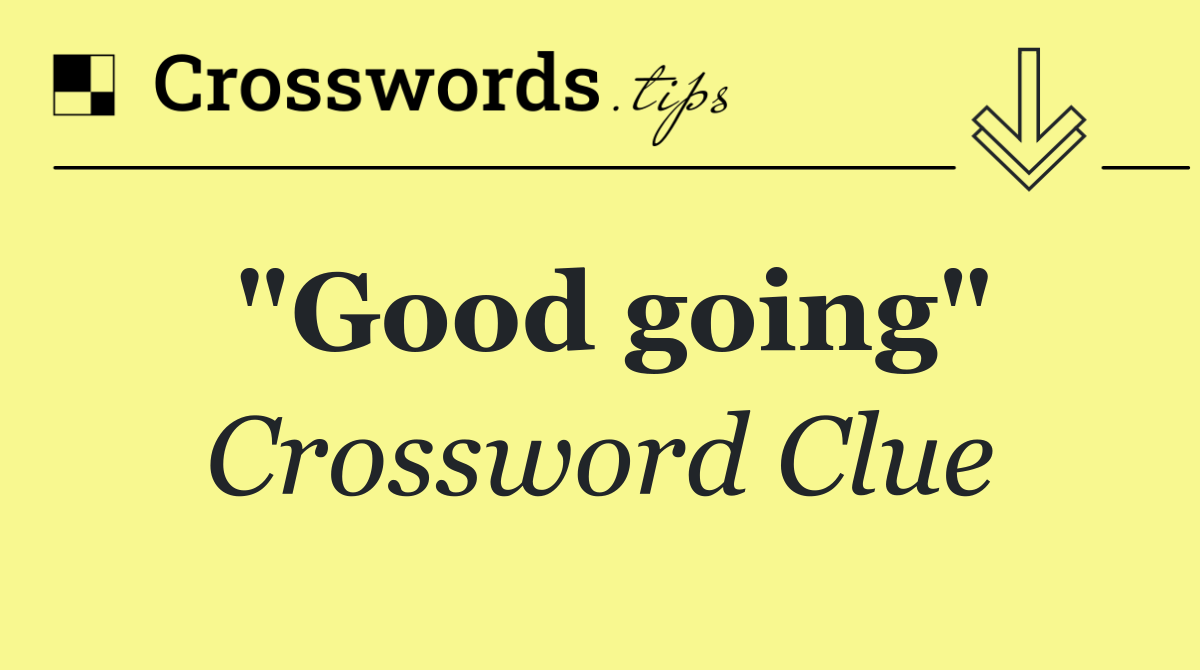 "Good going"