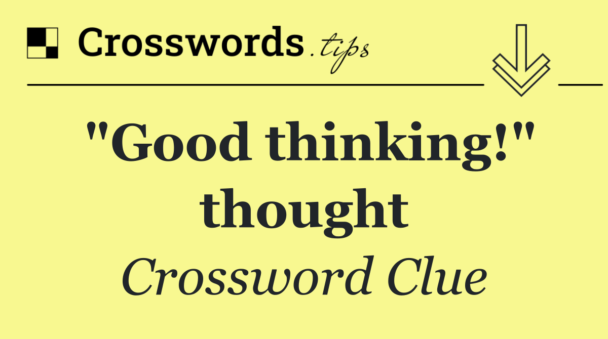 "Good thinking!" thought