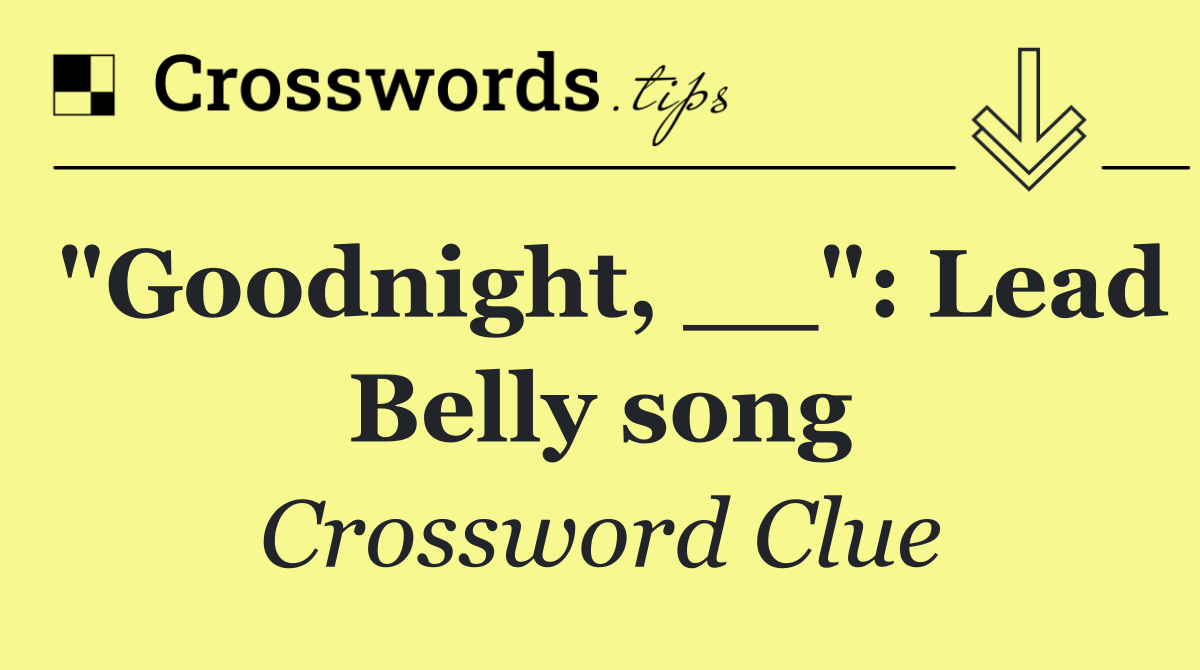 "Goodnight, __": Lead Belly song