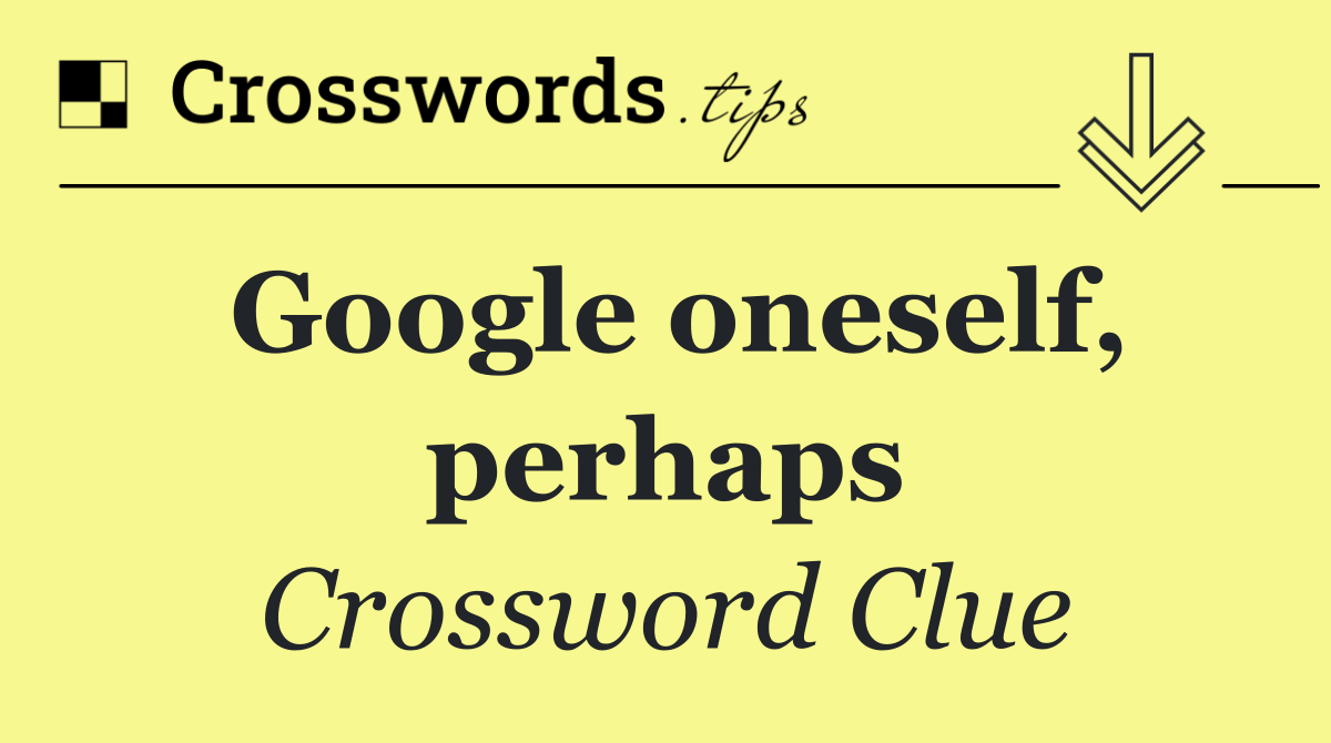 Google oneself, perhaps