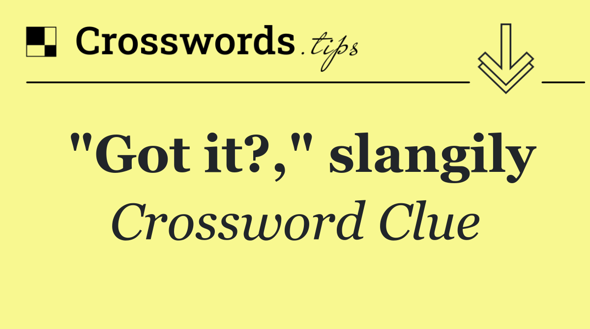 "Got it?," slangily