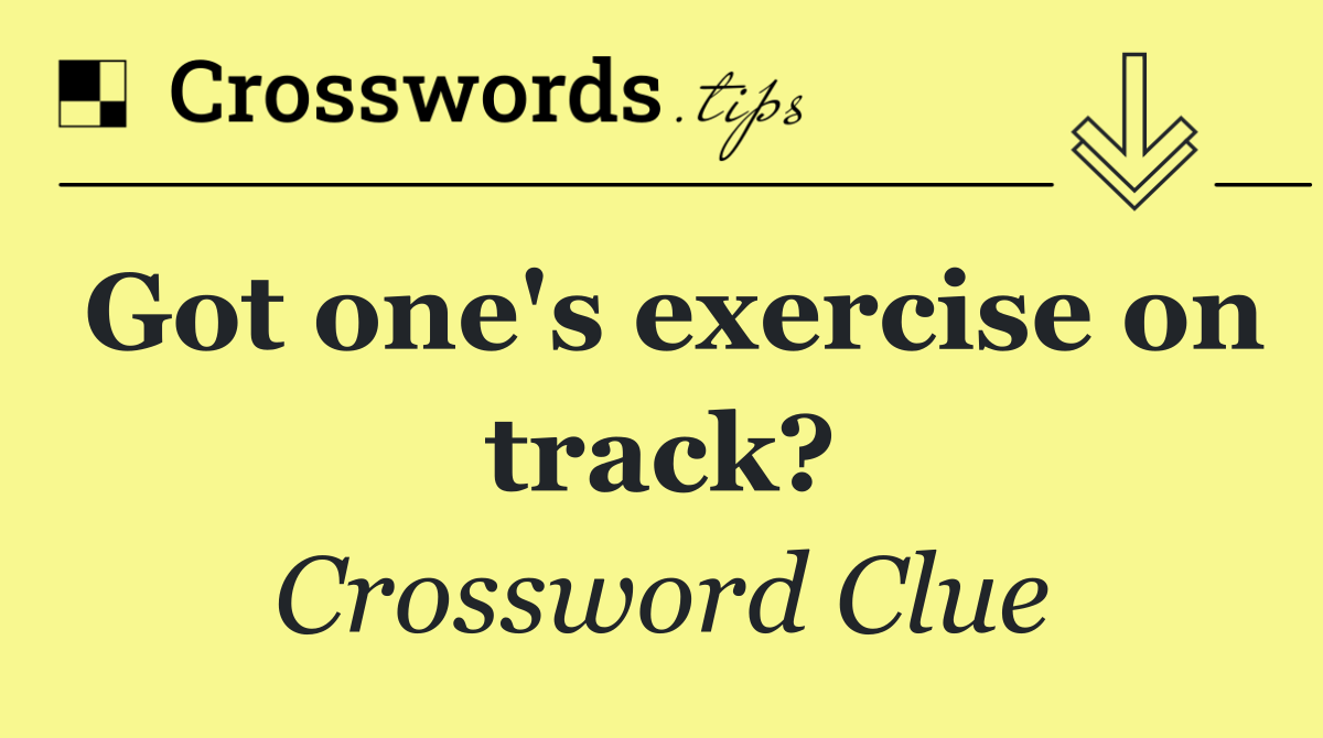 Got one's exercise on track?