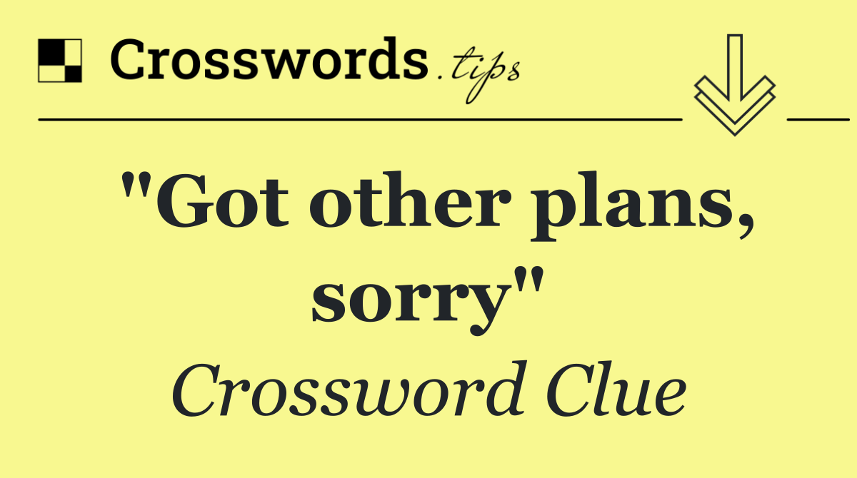 "Got other plans, sorry"