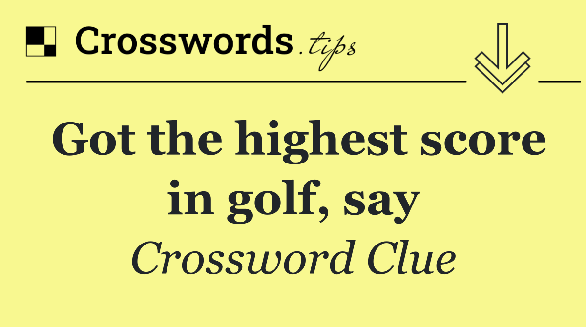Got the highest score in golf, say