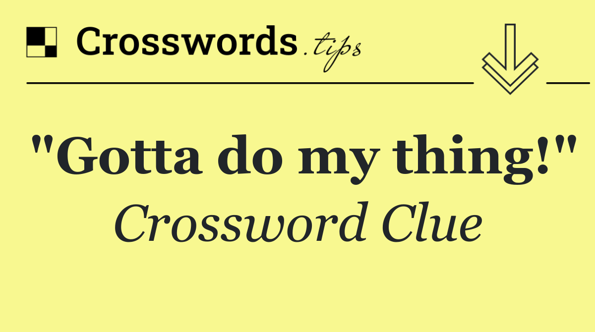 "Gotta do my thing!"