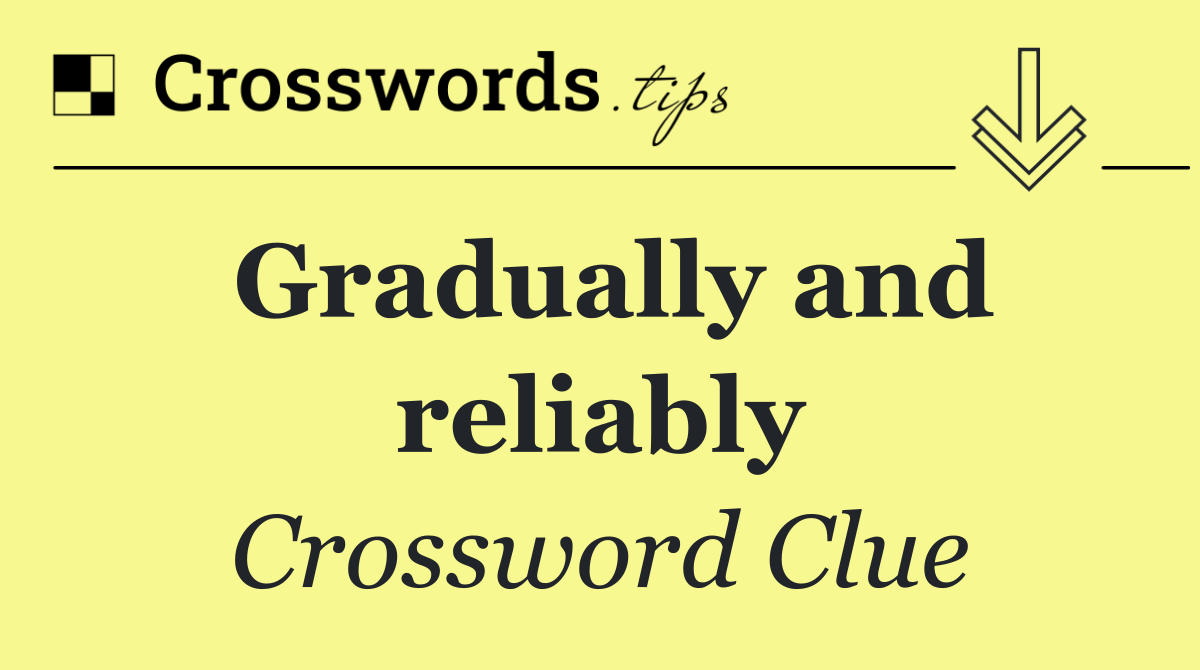 Gradually and reliably