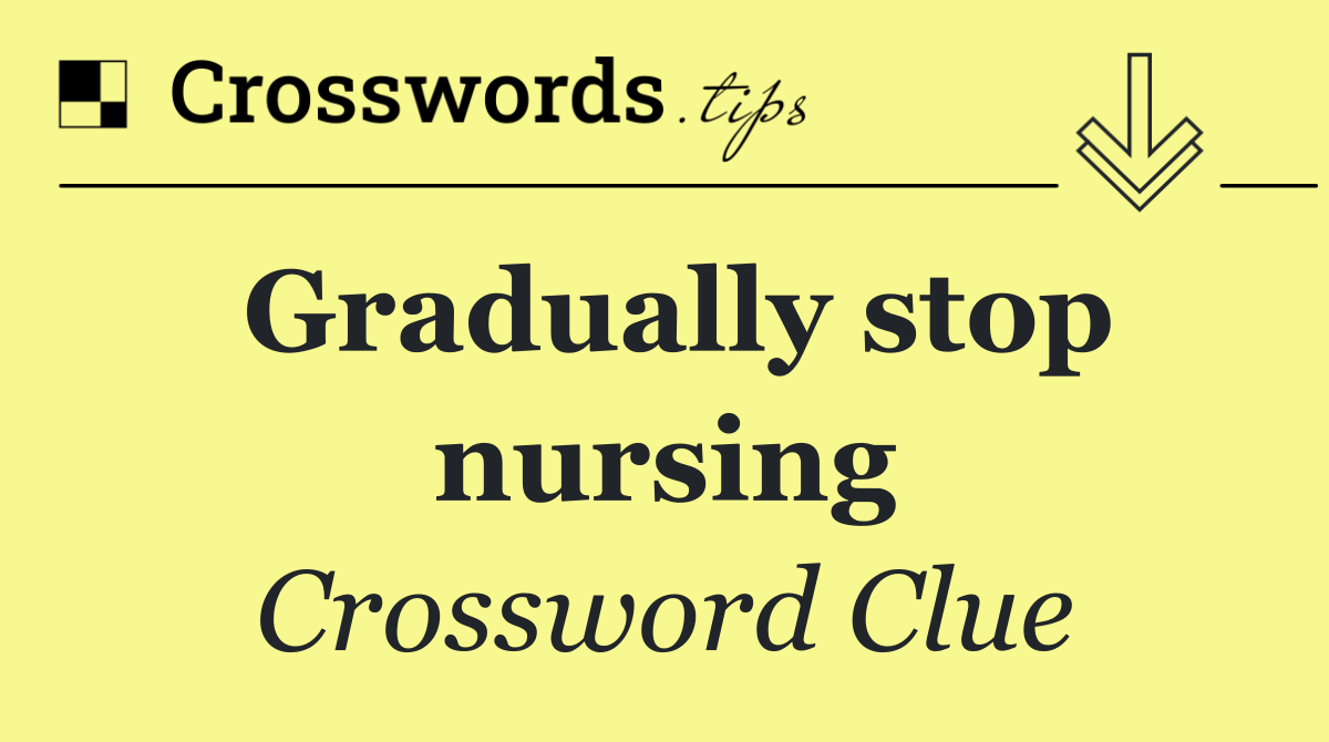 Gradually stop nursing
