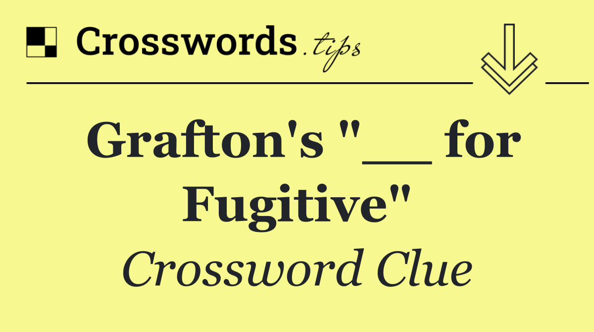 Grafton's "__ for Fugitive"