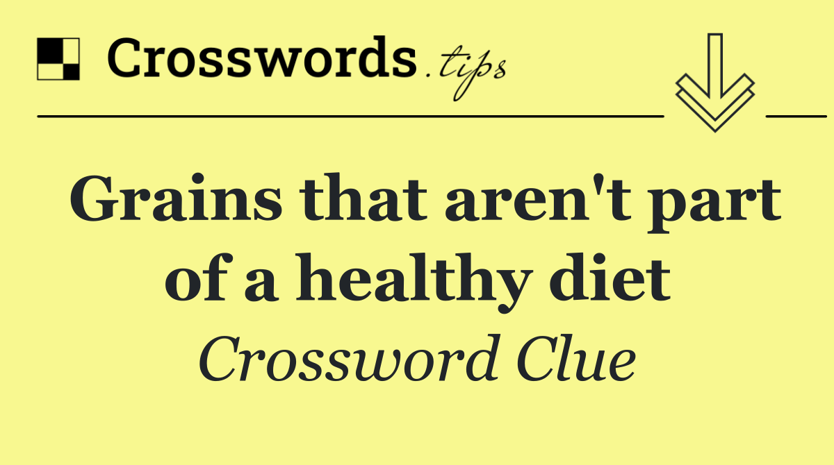 Grains that aren't part of a healthy diet