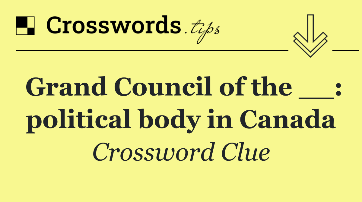 Grand Council of the __: political body in Canada
