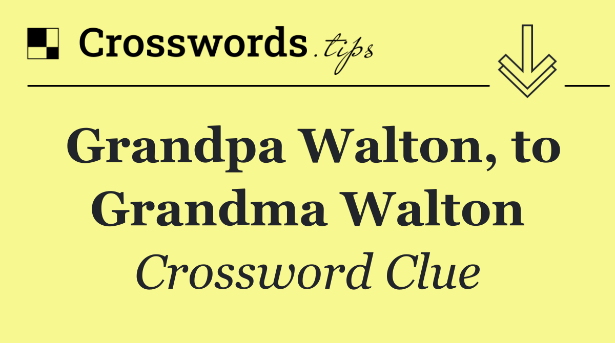 Grandpa Walton, to Grandma Walton