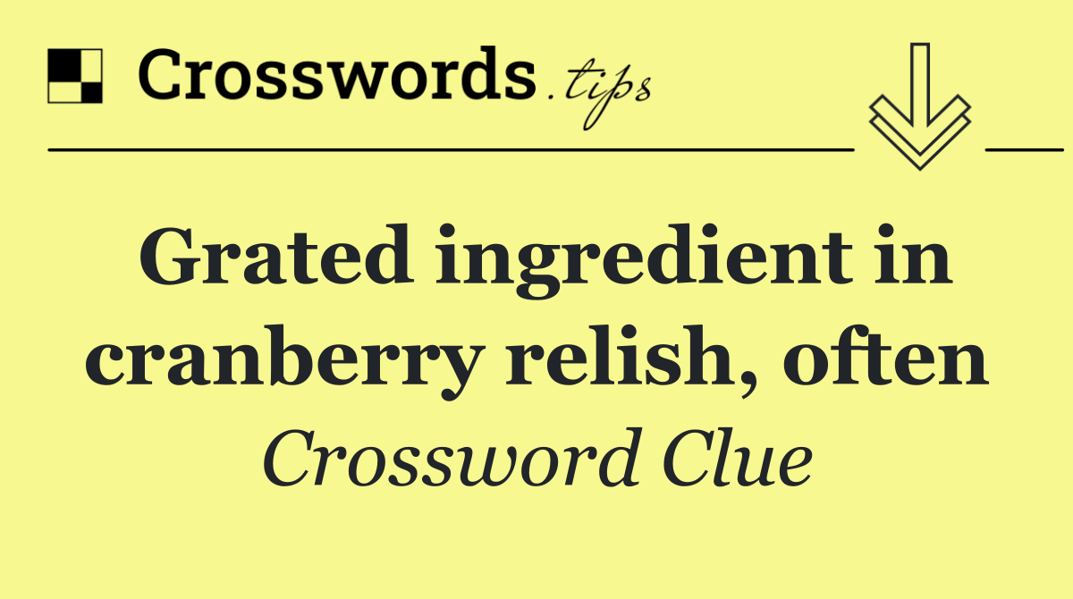 Grated ingredient in cranberry relish, often