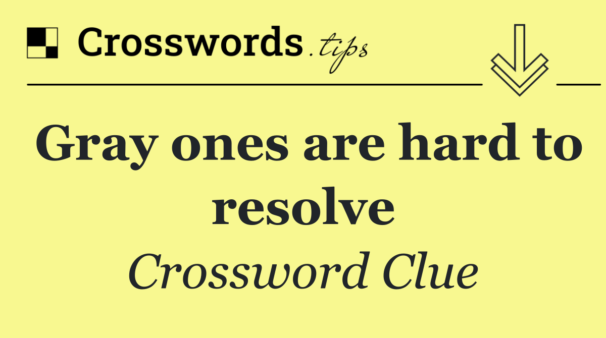 Gray ones are hard to resolve