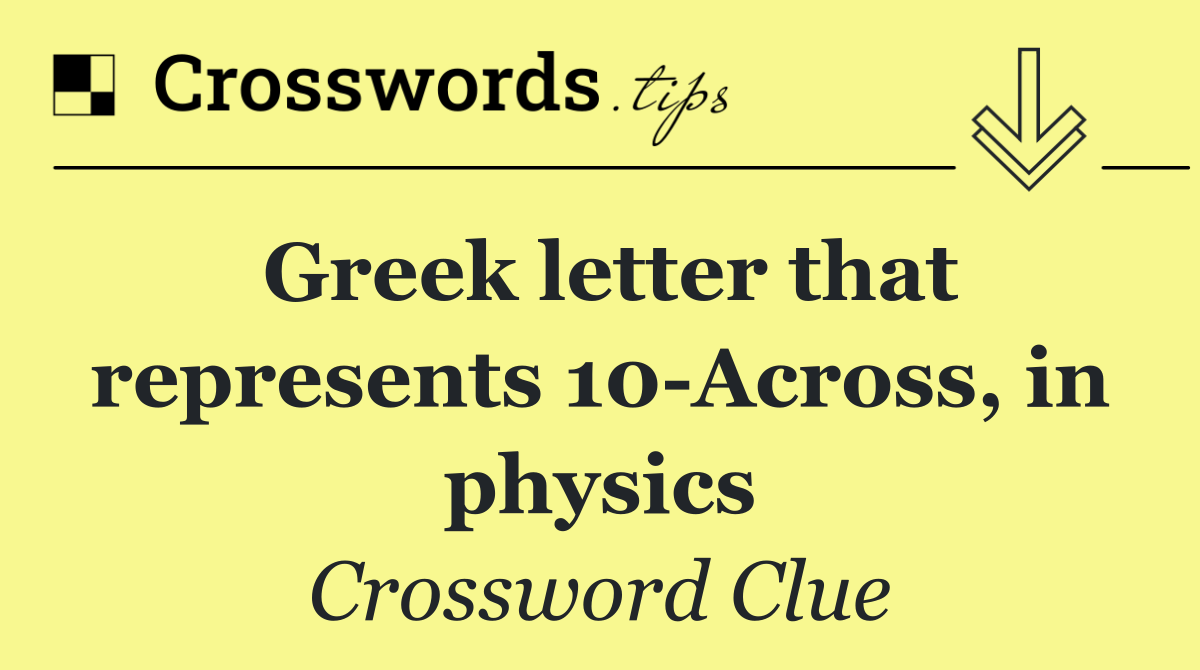 Greek letter that represents 10 Across, in physics
