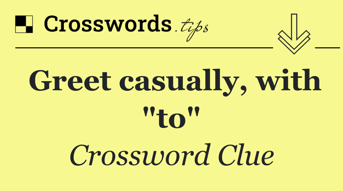 Greet casually, with "to"